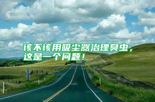 該不該用吸塵器治理臭蟲(chóng)，這是一個(gè)問(wèn)題！