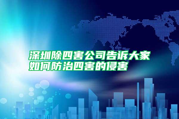 深圳除四害公司告訴大家如何防治四害的侵害