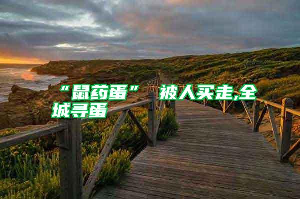 “鼠藥蛋” 被人買走,全城尋蛋