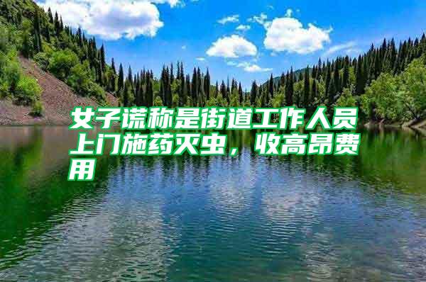 女子謊稱是街道工作人員上門施藥滅蟲，收高昂費用