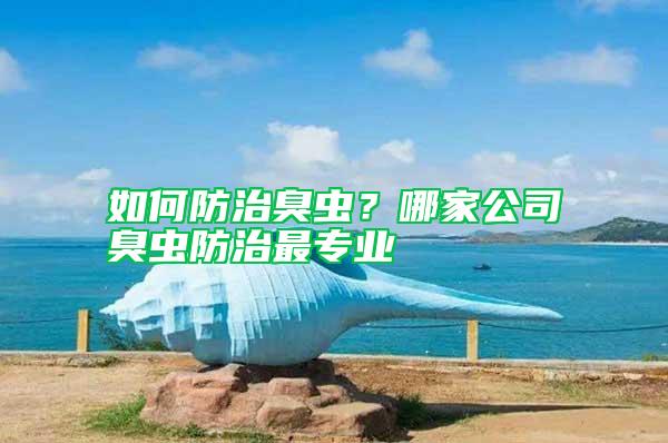 如何防治臭蟲？哪家公司臭蟲防治最專業(yè)
