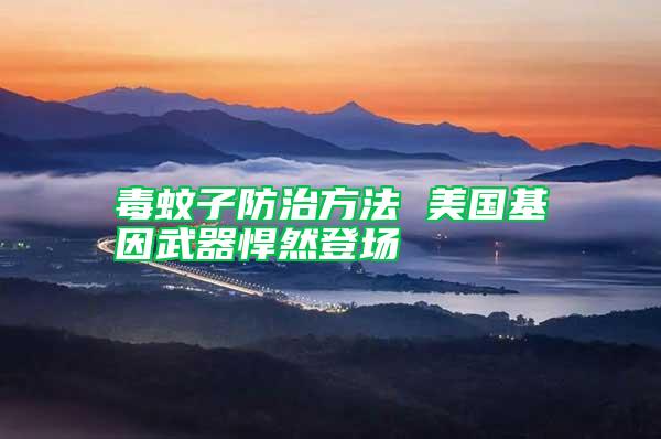 毒蚊子防治方法 美國基因武器悍然登場