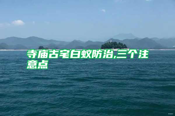 寺廟古宅白蟻防治,三個(gè)注意點(diǎn)