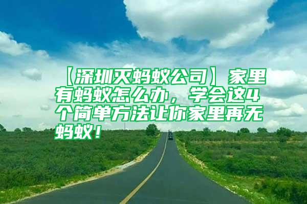 【深圳滅螞蟻公司】家里有螞蟻怎么辦，學會這4個簡單方法讓你家里再無螞蟻！