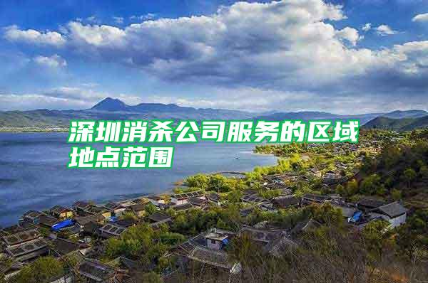 深圳消殺公司服務的區(qū)域地點范圍