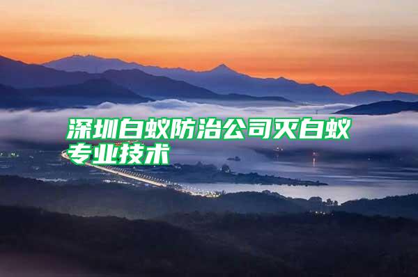 深圳白蟻防治公司滅白蟻專業(yè)技術(shù)