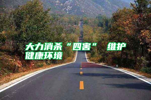 大力消殺“四害” 維護(hù)健康環(huán)境