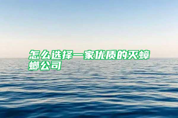 怎么選擇一家優(yōu)質(zhì)的滅蟑螂公司