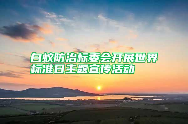 白蟻防治標委會開展世界標準日主題宣傳活動