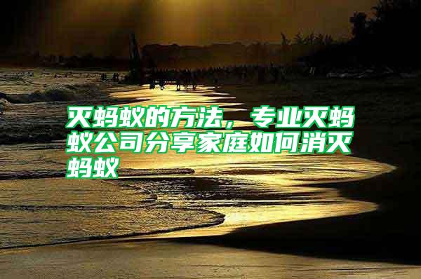 滅螞蟻的方法，專業(yè)滅螞蟻公司分享家庭如何消滅螞蟻