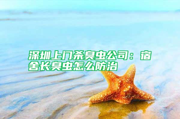 深圳上門殺臭蟲公司：宿舍長臭蟲怎么防治