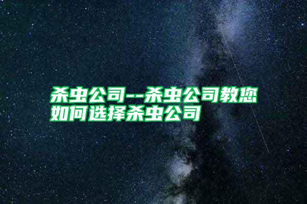 殺蟲公司--殺蟲公司教您如何選擇殺蟲公司