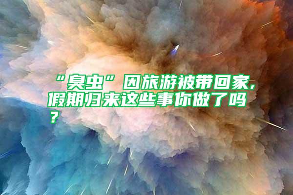 “臭蟲”因旅游被帶回家,假期歸來這些事你做了嗎？
