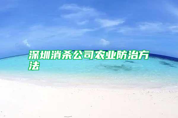 深圳消殺公司農(nóng)業(yè)防治方法