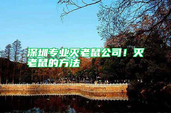 深圳專業(yè)滅老鼠公司！滅老鼠的方法