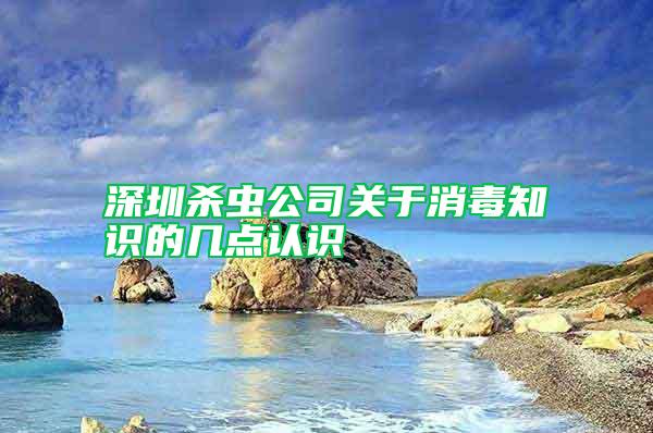 深圳殺蟲公司關(guān)于消毒知識(shí)的幾點(diǎn)認(rèn)識(shí)