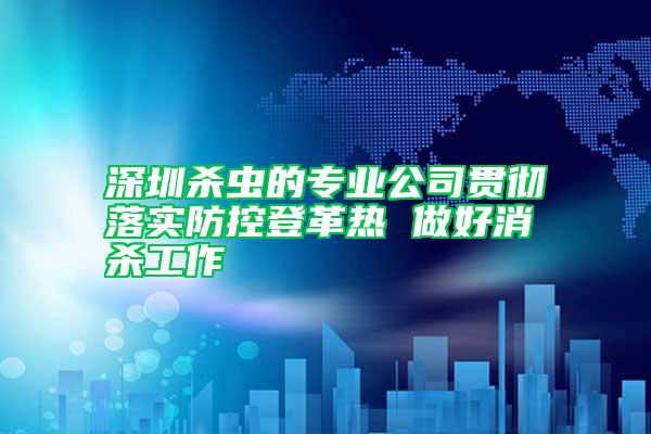 深圳殺蟲的專業(yè)公司貫徹落實(shí)防控登革熱 做好消殺工作
