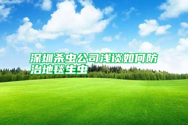 深圳殺蟲公司淺談如何防治地毯生蟲