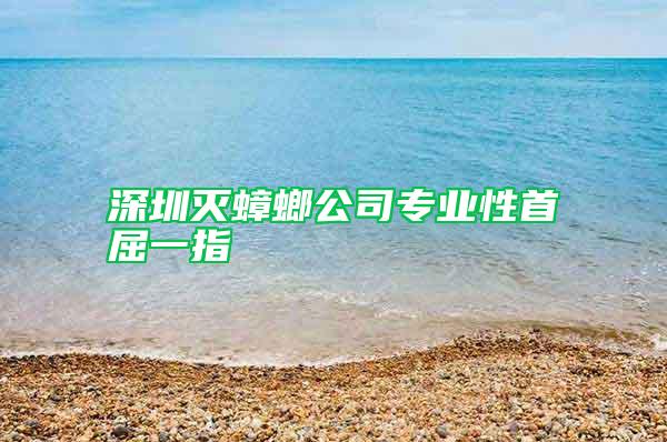 深圳滅蟑螂公司專業(yè)性首屈一指