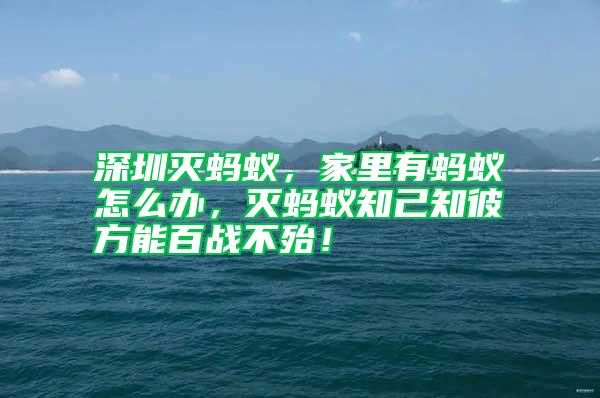 深圳滅螞蟻，家里有螞蟻怎么辦，滅螞蟻知己知彼方能百戰(zhàn)不殆！