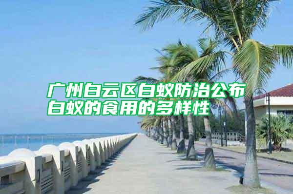 廣州白云區(qū)白蟻防治公布白蟻的食用的多樣性
