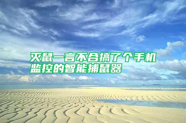 滅鼠一言不合搞了個手機監(jiān)控的智能捕鼠器