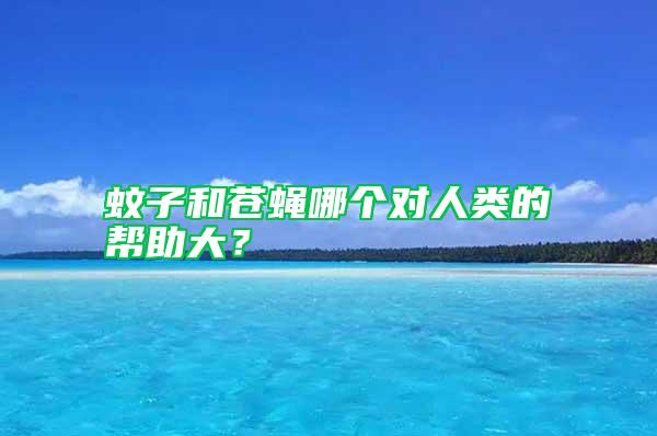 蚊子和蒼蠅哪個對人類的幫助大？
