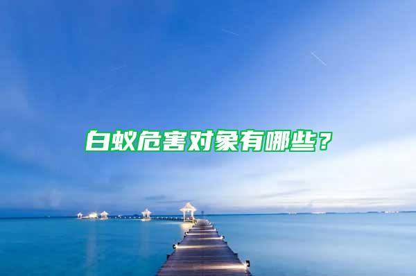 白蟻危害對(duì)象有哪些？