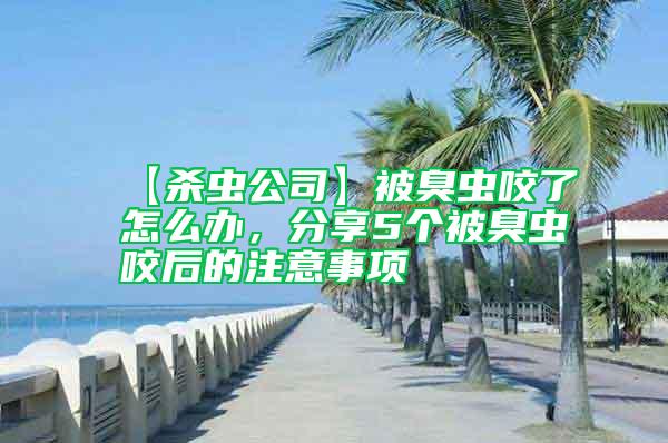【殺蟲公司】被臭蟲咬了怎么辦，分享5個被臭蟲咬后的注意事項