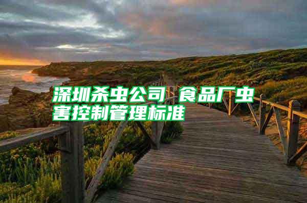 深圳殺蟲公司 食品廠蟲害控制管理標(biāo)準(zhǔn)