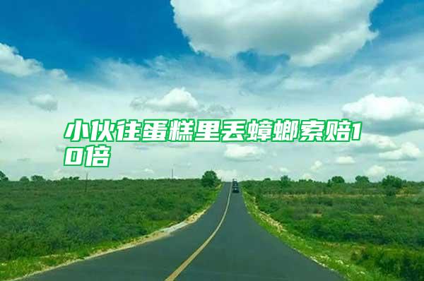 小伙往蛋糕里丟蟑螂索賠10倍