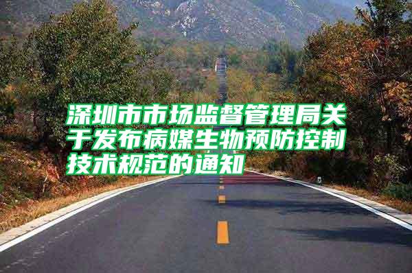 深圳市市場(chǎng)監(jiān)督管理局關(guān)于發(fā)布病媒生物預(yù)防控制技術(shù)規(guī)范的通知