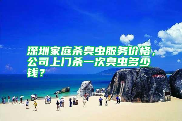 深圳家庭殺臭蟲服務(wù)價格，公司上門殺一次臭蟲多少錢？