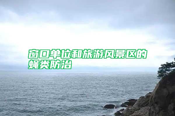 窗口單位和旅游風(fēng)景區(qū)的蠅類防治