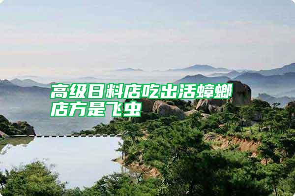 高級(jí)日料店吃出活蟑螂 店方是飛蟲(chóng)