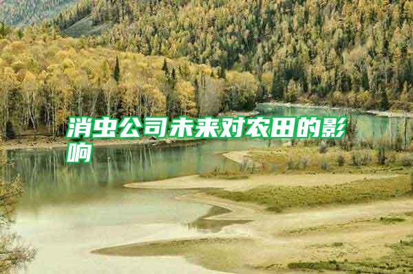 消蟲公司未來對農(nóng)田的影響