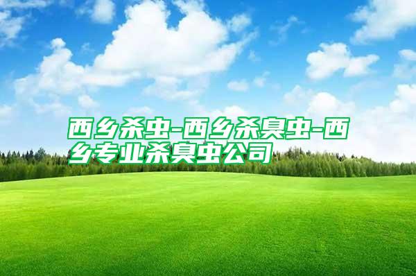 西鄉(xiāng)殺蟲-西鄉(xiāng)殺臭蟲-西鄉(xiāng)專業(yè)殺臭蟲公司