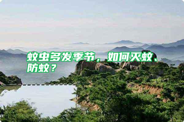 蚊蟲多發(fā)季節(jié)，如何滅蚊、防蚊？