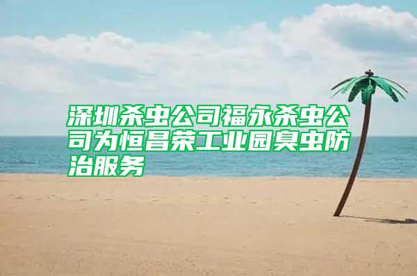 深圳殺蟲(chóng)公司福永殺蟲(chóng)公司為恒昌榮工業(yè)園臭蟲(chóng)防治服務(wù)