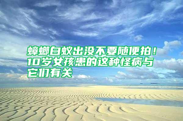 蟑螂白蟻出沒不要隨便拍！10歲女孩患的這種怪病與它們有關(guān)