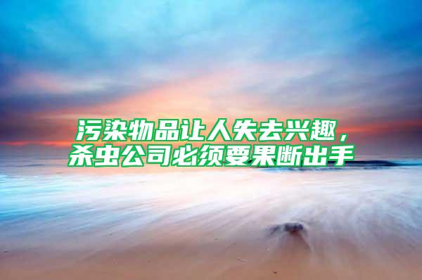 污染物品讓人失去興趣，殺蟲公司必須要果斷出手