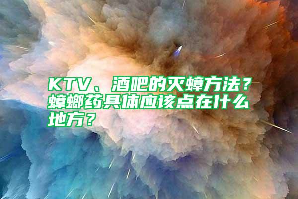 KTV、酒吧的滅蟑方法？蟑螂藥具體應該點在什么地方？