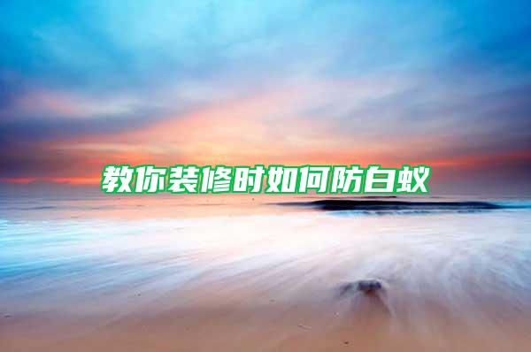 教你裝修時(shí)如何防白蟻