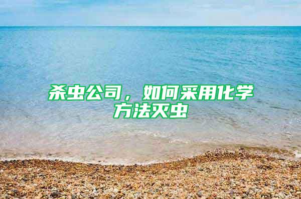殺蟲(chóng)公司，如何采用化學(xué)方法滅蟲(chóng)