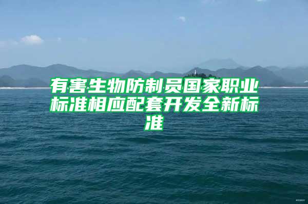 有害生物防制員國家職業(yè)標(biāo)準(zhǔn)相應(yīng)配套開發(fā)全新標(biāo)準(zhǔn)