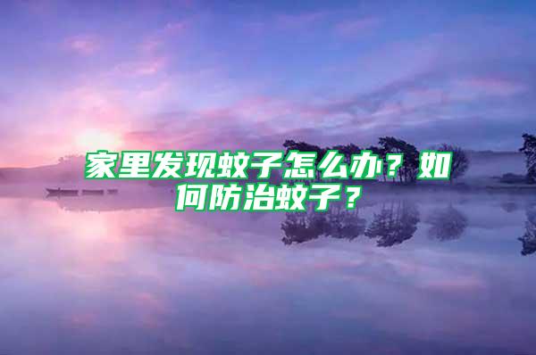 家里發(fā)現(xiàn)蚊子怎么辦？如何防治蚊子？