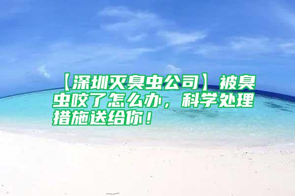 【深圳滅臭蟲公司】被臭蟲咬了怎么辦，科學(xué)處理措施送給你！