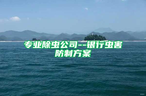 專業(yè)除蟲公司--銀行蟲害防制方案