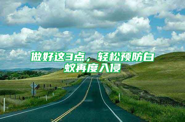 做好這3點(diǎn)，輕松預(yù)防白蟻再度入侵