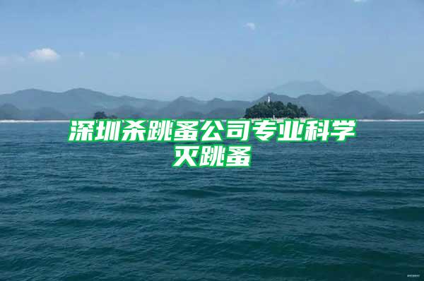 深圳殺跳蚤公司專業(yè)科學(xué)滅跳蚤
